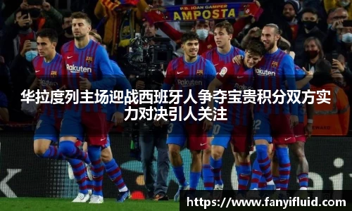 华拉度列主场迎战西班牙人争夺宝贵积分双方实力对决引人关注